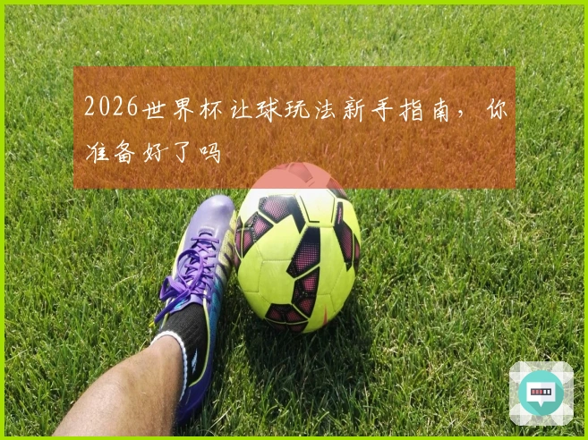 2026世界杯让球玩法新手指南，你准备好了吗