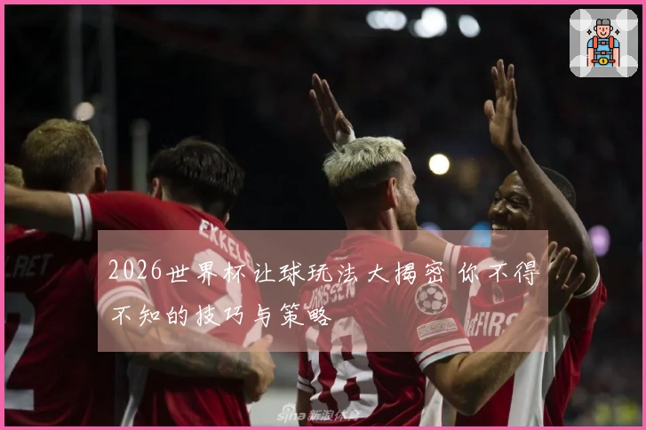 2026世界杯让球玩法大揭密 你不得不知的技巧与策略