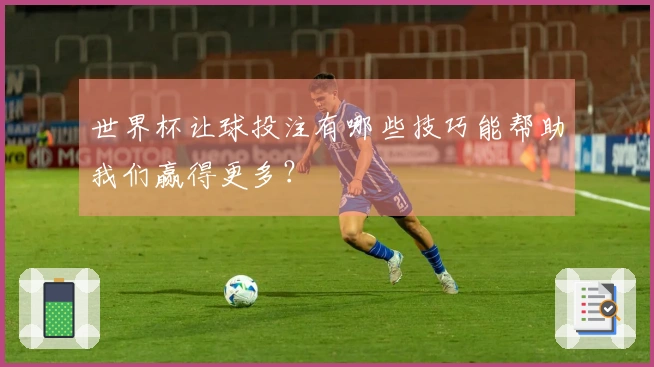 世界杯让球投注有哪些技巧能帮助我们赢得更多？