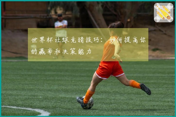 世界杯让球竞猜技巧：如何提高你的赢率和决策能力