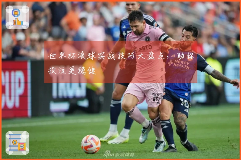 世界杯滚球实战技巧大盘点，助你投注更稳健