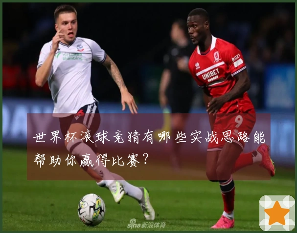 世界杯滚球竞猜有哪些实战思路能帮助你赢得比赛？