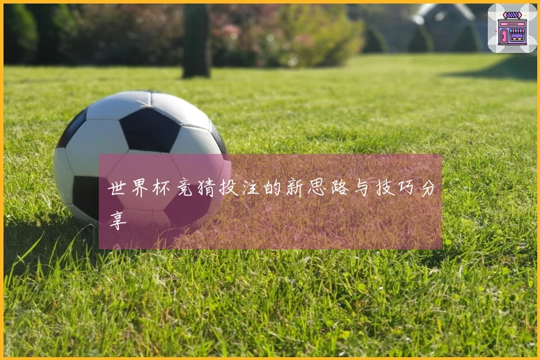 世界杯竞猜投注的新思路与技巧分享