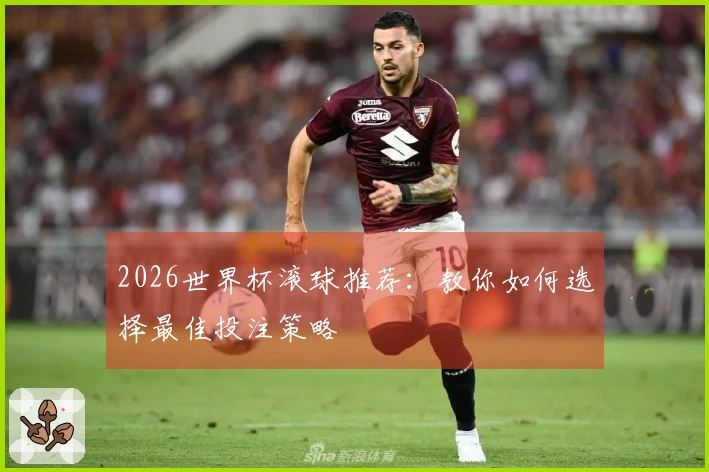 2026世界杯滚球推荐：教你如何选择最佳投注策略