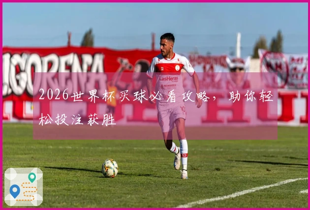 2026世界杯买球必看攻略，助你轻松投注获胜