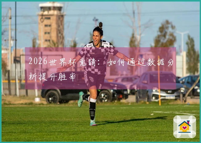 2026世界杯竞猜：如何通过数据分析提升胜率