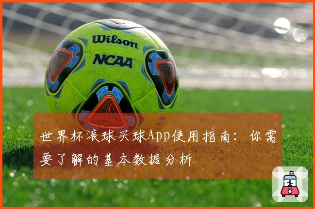 世界杯滚球买球App使用指南：你需要了解的基本数据分析