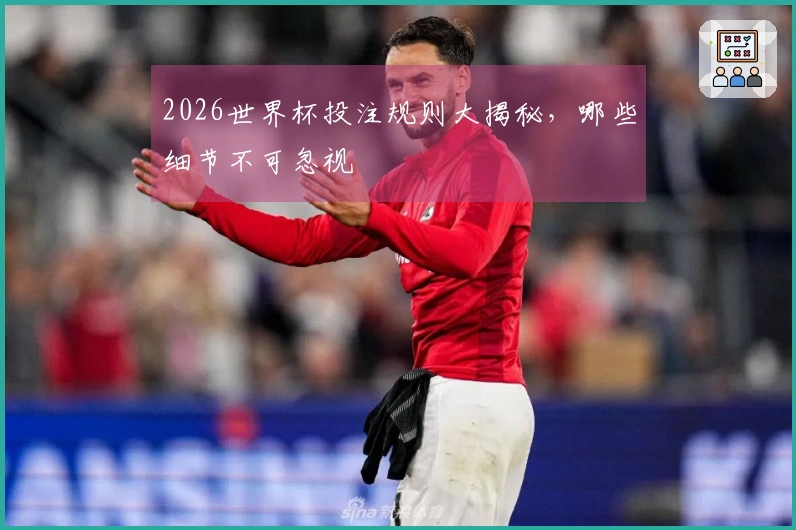 2026世界杯投注规则大揭秘，哪些细节不可忽视