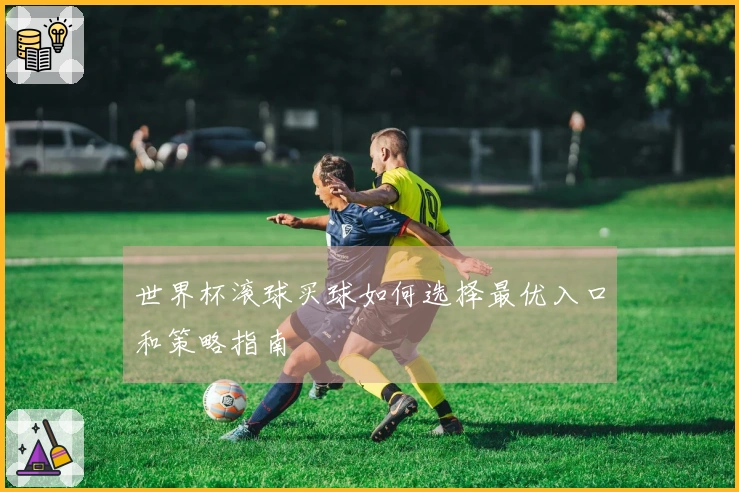 世界杯滚球买球如何选择最优入口和策略指南