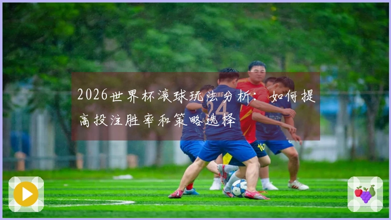 2026世界杯滚球玩法分析：如何提高投注胜率和策略选择