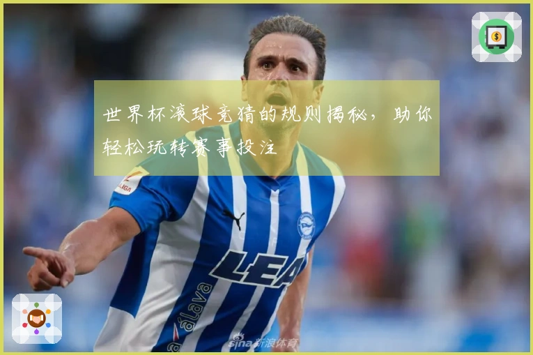 世界杯滚球竞猜的规则揭秘，助你轻松玩转赛事投注