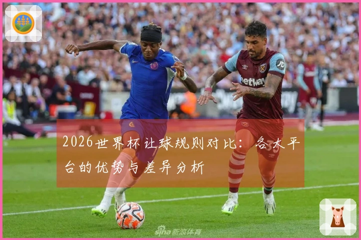 2026世界杯让球规则对比：各大平台的优势与差异分析