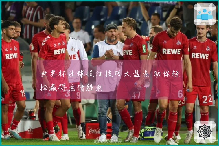 世界杯让球投注技巧大盘点 助你轻松赢得竞猜胜利