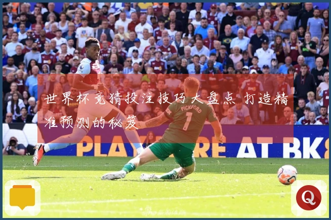 世界杯竞猜投注技巧大盘点 打造精准预测的秘笈