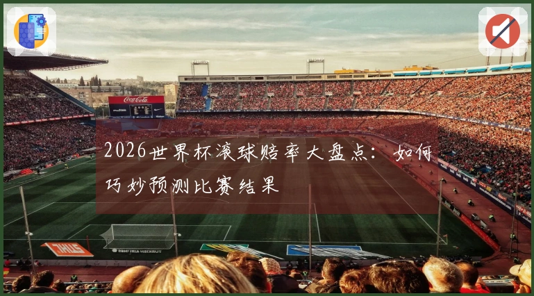 2026世界杯滚球赔率大盘点：如何巧妙预测比赛结果