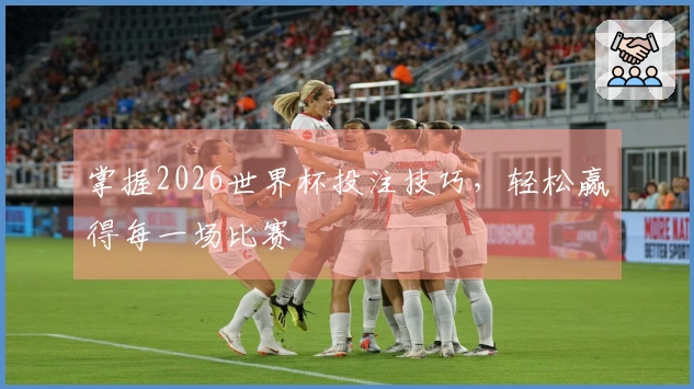 掌握2026世界杯投注技巧，轻松赢得每一场比赛