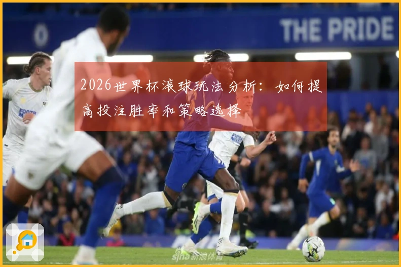2026世界杯滚球玩法分析：如何提高投注胜率和策略选择