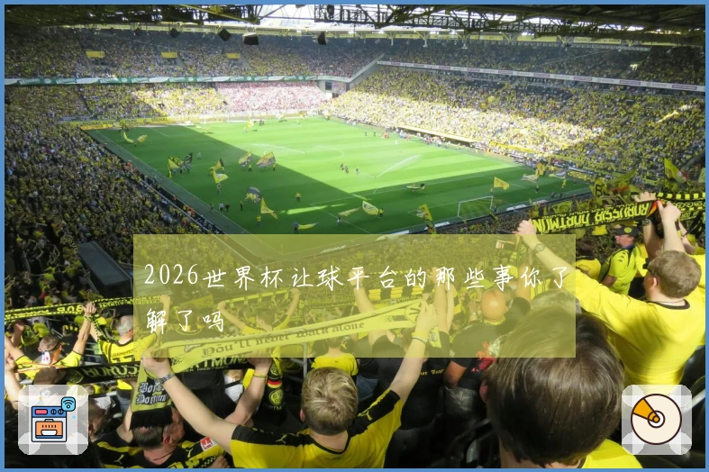 2026世界杯让球平台的那些事你了解了吗