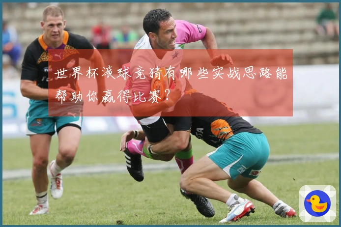世界杯滚球竞猜有哪些实战思路能帮助你赢得比赛？