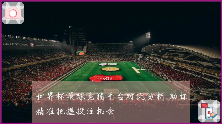 世界杯滚球竞猜平台对比分析 助你精准把握投注机会