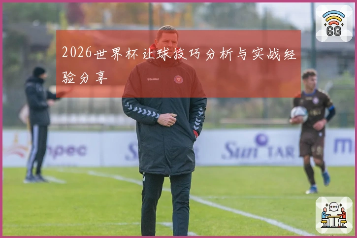 2026世界杯让球技巧分析与实战经验分享