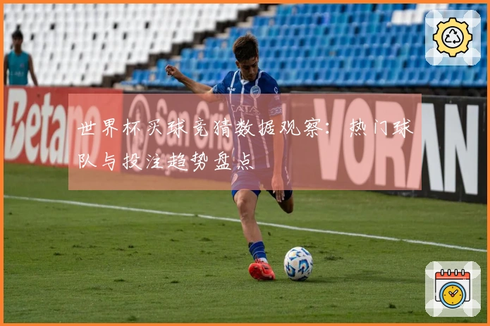 世界杯买球竞猜数据观察：热门球队与投注趋势盘点