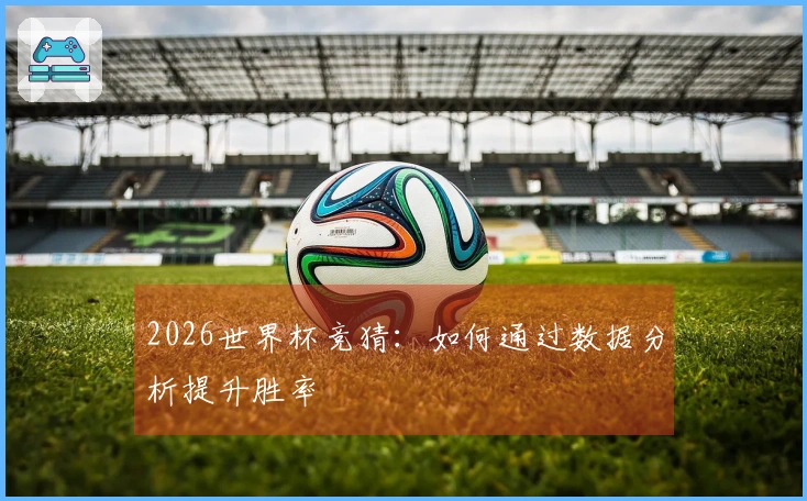 2026世界杯竞猜:如何通过数据分析提升胜率