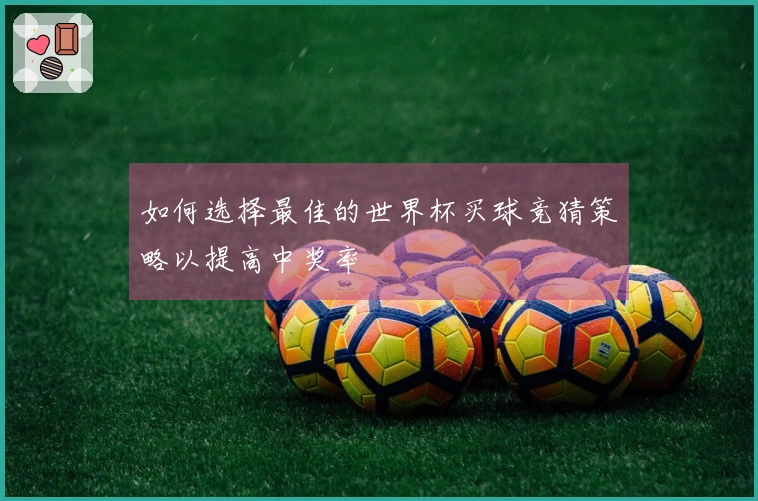 如何选择最佳的世界杯买球竞猜策略以提高中奖率