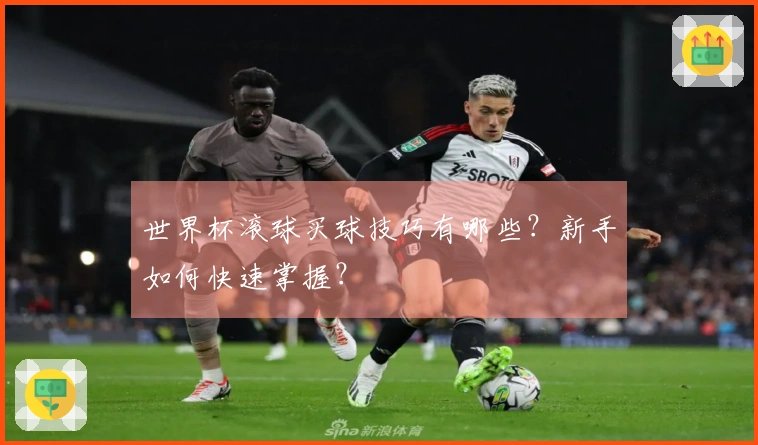 世界杯滚球买球技巧有哪些？新手如何快速掌握？