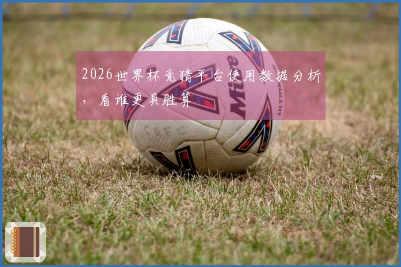 2026世界杯竞猜平台使用数据分析，看谁更具胜算