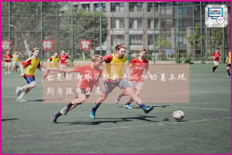 世界杯滚球买球新手必知的基本规则与技巧盘点