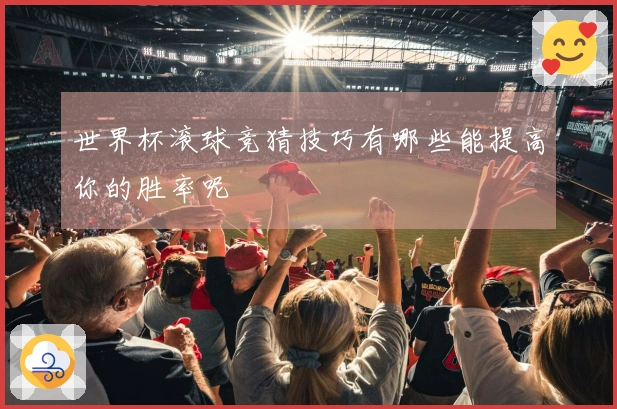 世界杯滚球竞猜技巧有哪些能提高你的胜率呢